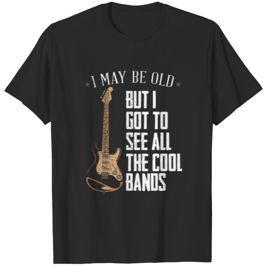 I May Be Old But I Got To See All The Cool Bands - T-shirt