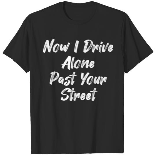 Now I Drive Alone Past Your Street T-shirt