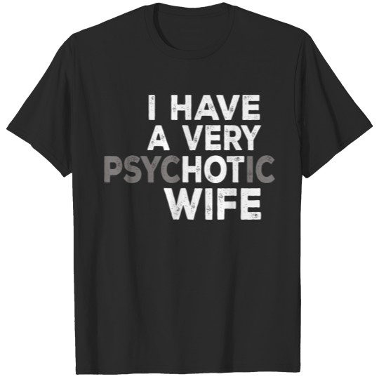 I HAVE A VERY PSYCHOTIC WIFE T-shirt