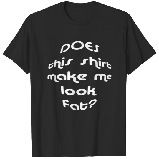 DOES THIS MAKE ME LOOK FAT T-shirt