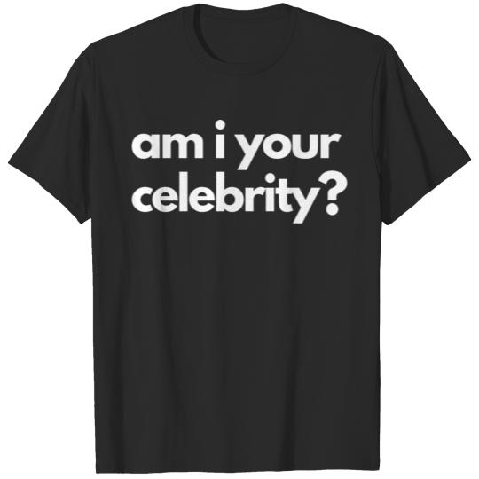 Am I your celebrity? T-shirt