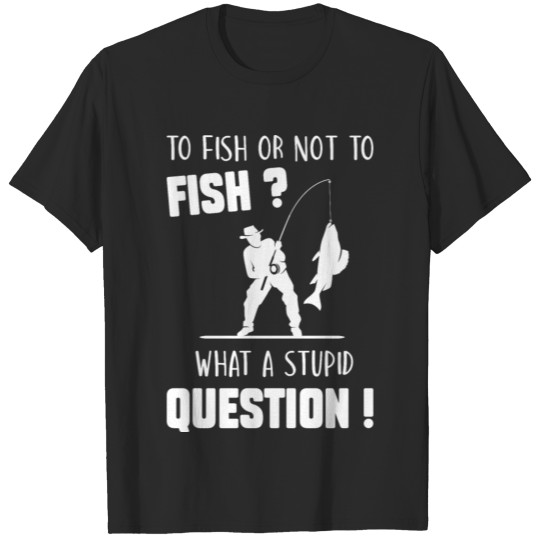 To Fish Or Not To Fish Funny Fisherman Quote T-shirt