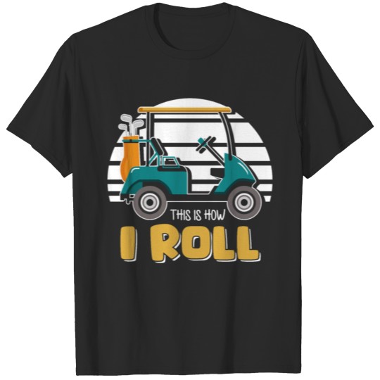 Funny Golf Cart Is How I Roll T-shirt