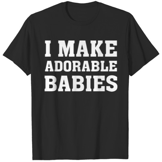 I Make Adorable Babies T-shirt