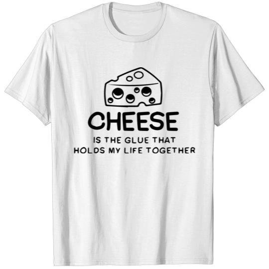 Cheese Is The Glue That Holds My Life Together T-shirt