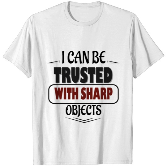 I Can Be Trusted With Sharp Objects T-shirt