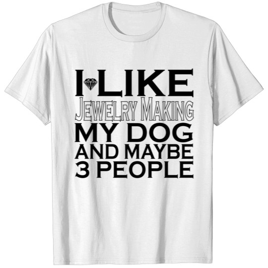 I Like Jewelry Making My Dog And Maybe 3 People T-shirt