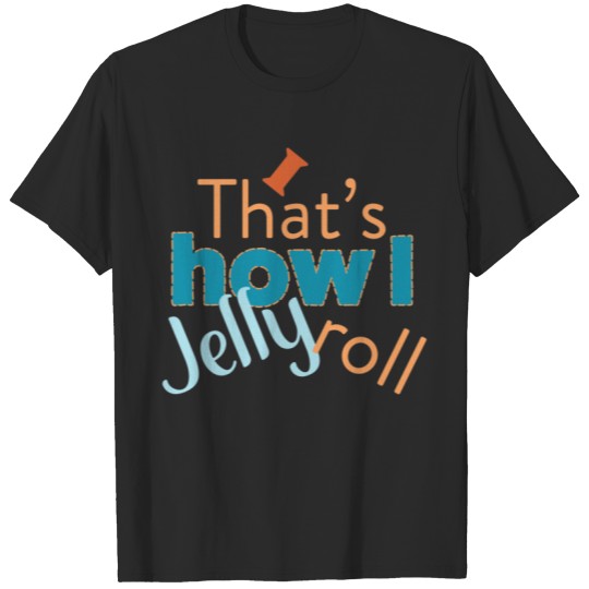 Quilting Humor - That_s How I Jelly Roll T-Shirts