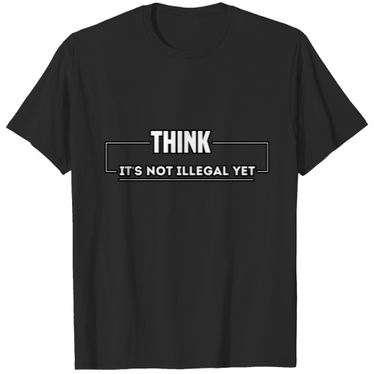think it's not illegal yet T Shirts