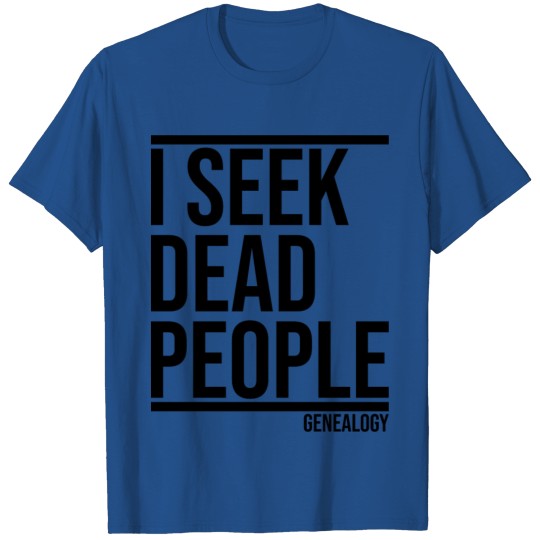 Genealogy Family History I seek dead people T-shirt