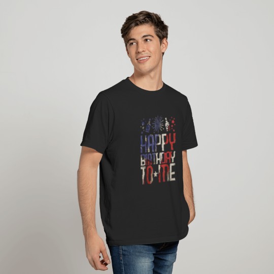 Happy Birthday To Me Funny 4th Of July Party Gift American T-Shirt