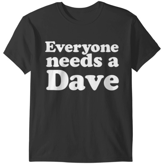 Everyone needs a Dave T-Shirts