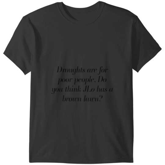 Droughts are for poor people. T-Shirts