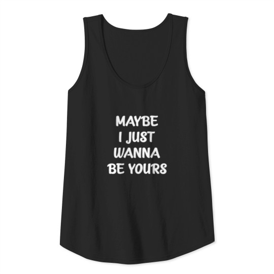 Maybe I Just Wanna Be Yours Tank Top