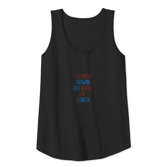 THOUGHT GROWING OLD WOULD TAKE LONGER Tank Top