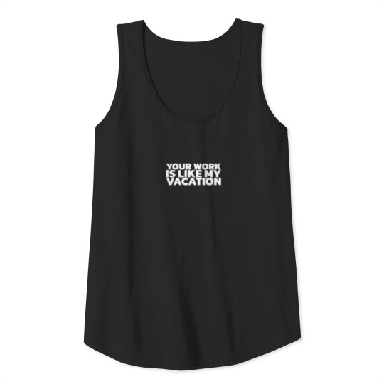 Your Work Is Like My Vacation Tank Top