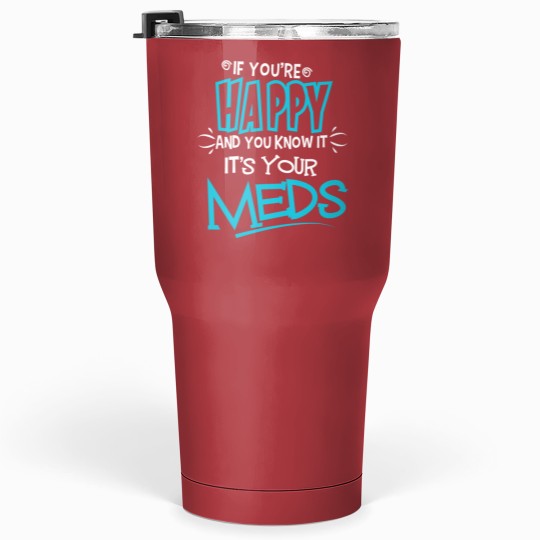 If You're Happy And You Know It It's Your Meds Funny Tumblers 30 oz