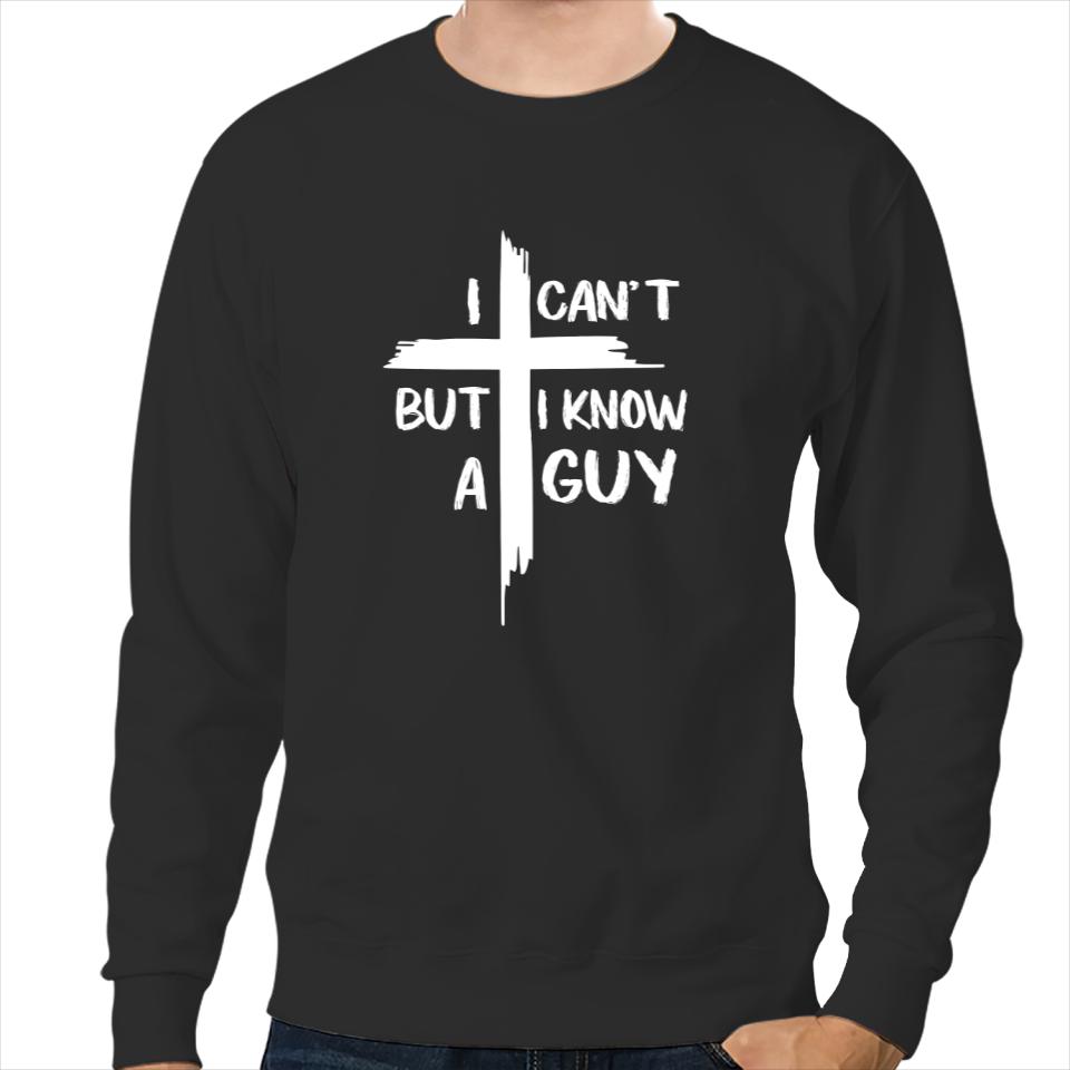 I Can't But I Know A Guy Sweatshirt, I Can't But I Know Jesus Shirt