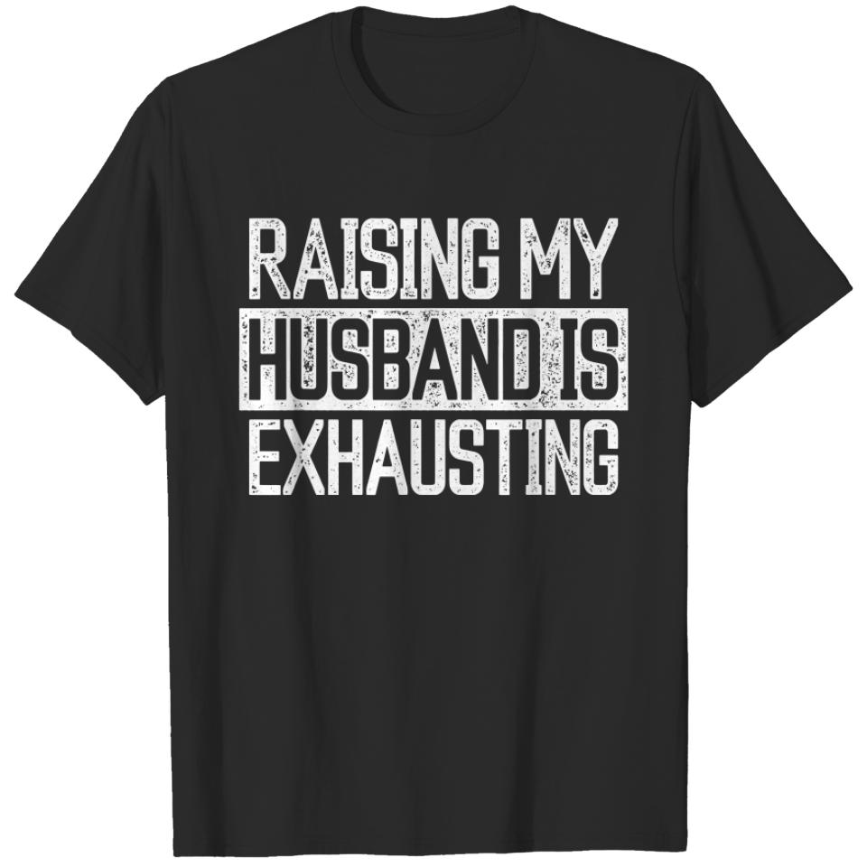 Raising my Husband is Exhausting Joke Wife Funny Saying T-Shirt T-Shirts