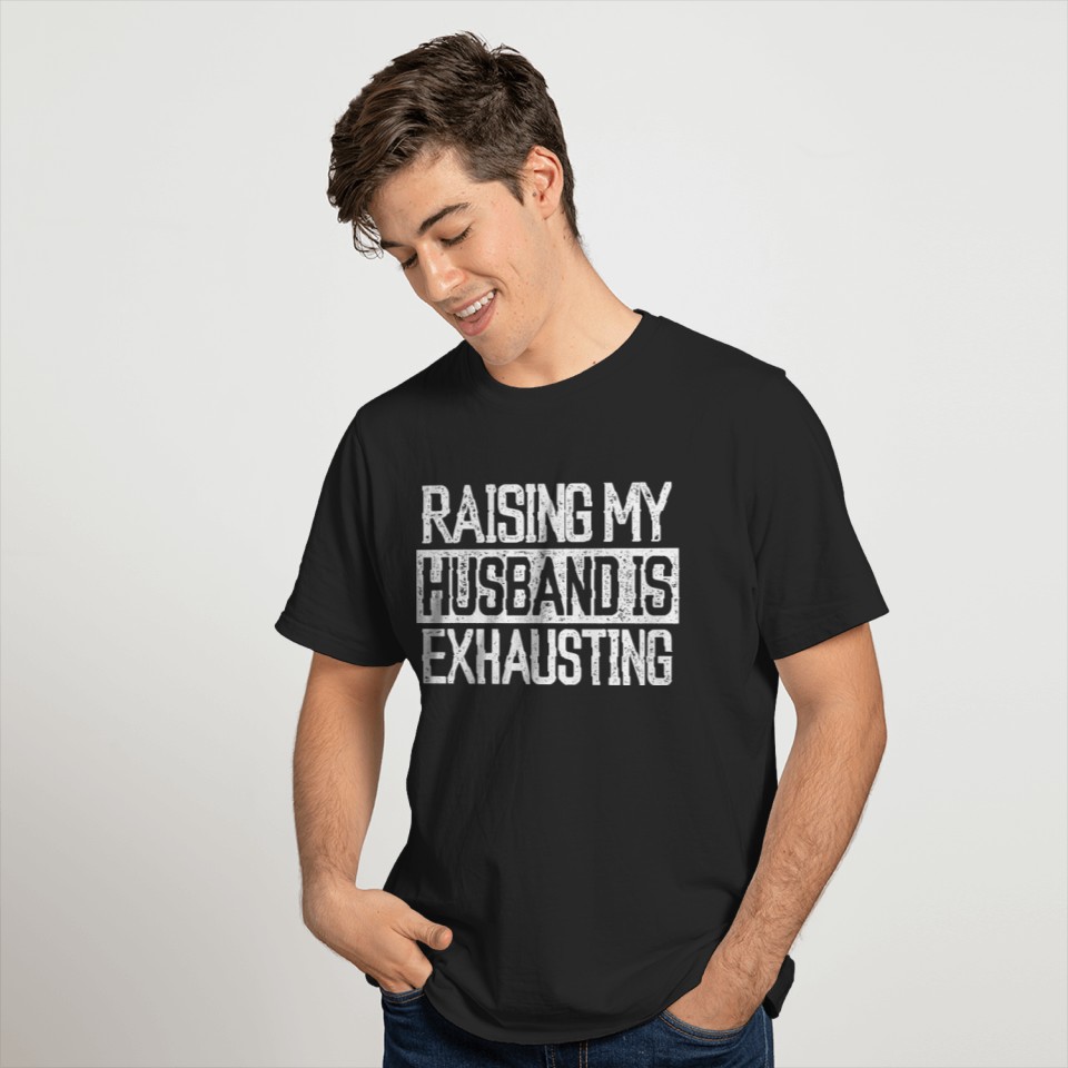 Raising my Husband is Exhausting Joke Wife Funny Saying T-Shirt T-Shirts