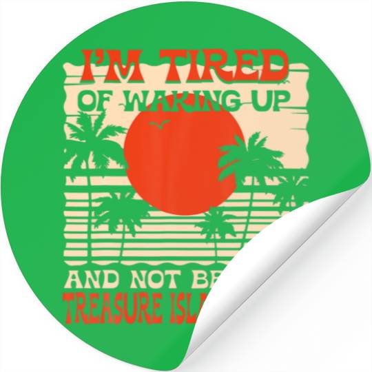 Tired Of Waking Up Not Being In Treasure Island Be Stickers