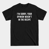 Your Opinion Wasn't In The Recipe - Funny Chef - T-Shirt