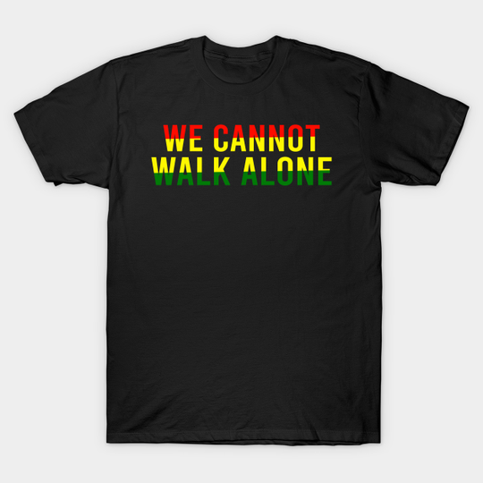Black History Activism Gift We Cannot Walk Alone - We Cannot Walk Alone - T-Shirt