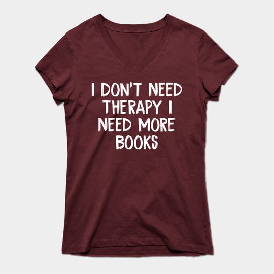 I Don't Need Therapy I Need More Books - I Dont Need Therapy I Need More Books - T-Shirt