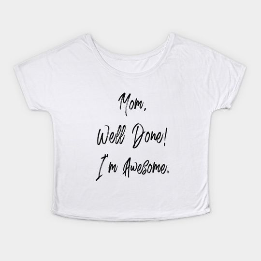 Mom, well done, I'm awesome - Mothers Day - T-Shirt