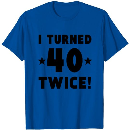 I Turned 40 Twice 80th Birthday T Shirt