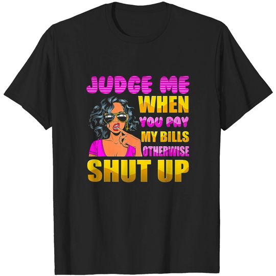 Judge Me When You Pay My Bills Otherwise Shut Up T-Shirt