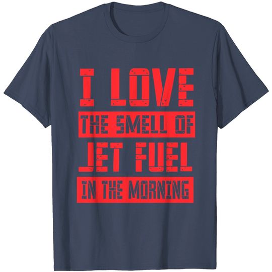 I Love The Smell Of Jet Fuel In The Morning T Shirt