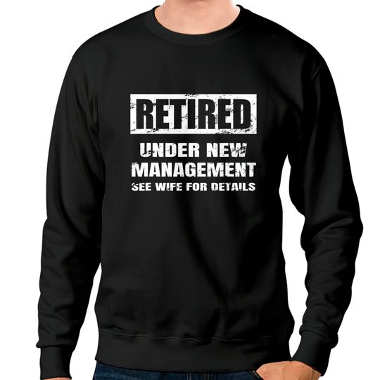 Retired Under New Management See Wife For Details Sweatshirts