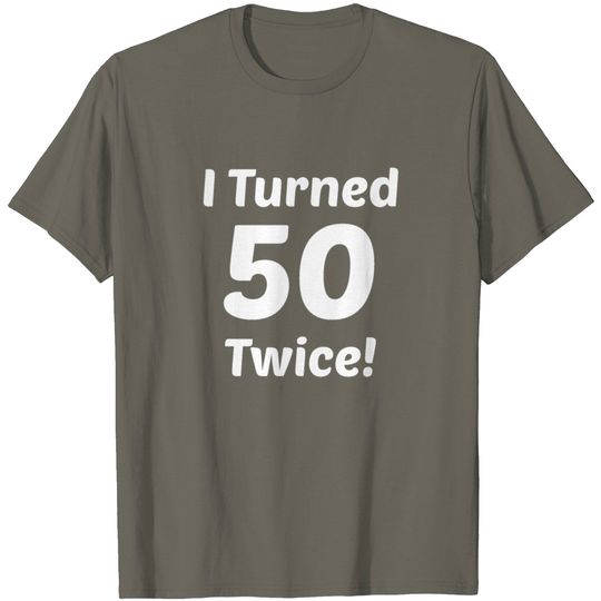 I Turned 50 Twice! 100th Birthday T Shirt