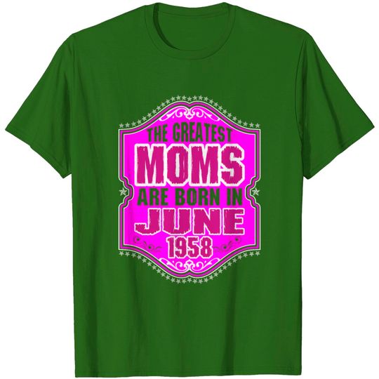 The Greatest Moms Are Born In June 1958 T Shirt