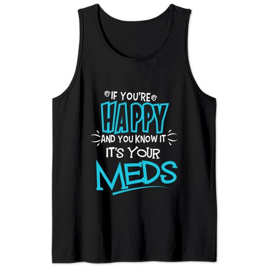If You're Happy And You Know It It's Your Meds Funny Tank Tops