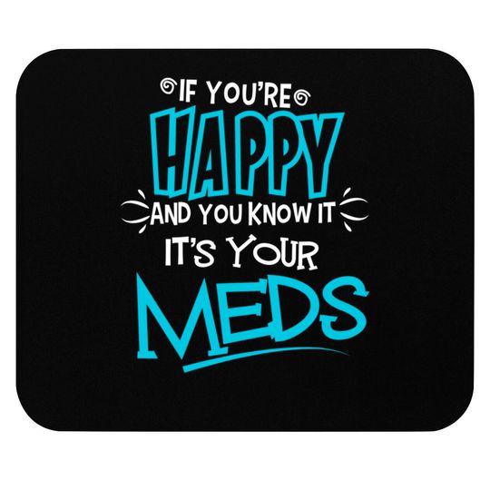 If You're Happy And You Know It It's Your Meds Funny Mouse Pads
