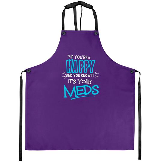 If You're Happy And You Know It It's Your Meds Funny Aprons