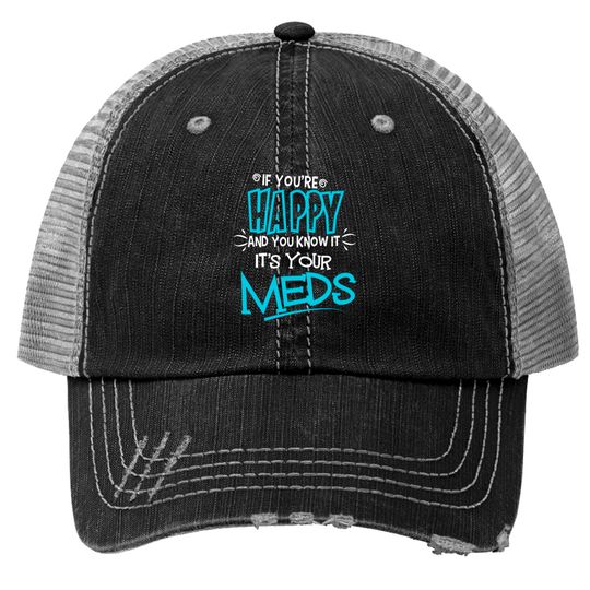 If You're Happy And You Know It It's Your Meds Funny Trucker Hats