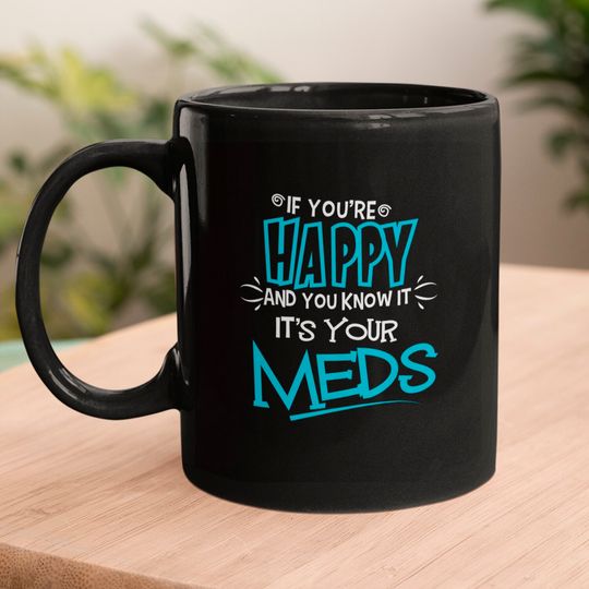 If You're Happy And You Know It It's Your Meds Funny Mugs