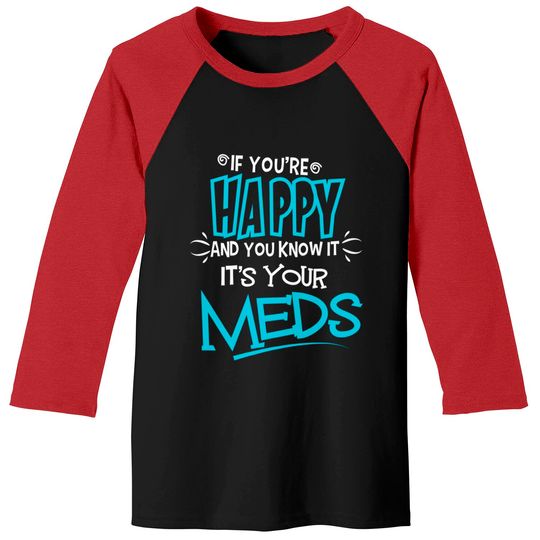 If You're Happy And You Know It It's Your Meds Funny Baseball Tees