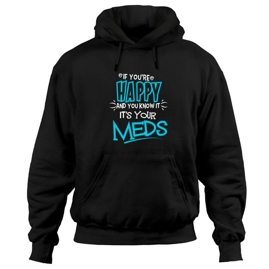 If You're Happy And You Know It It's Your Meds Funny Hoodies