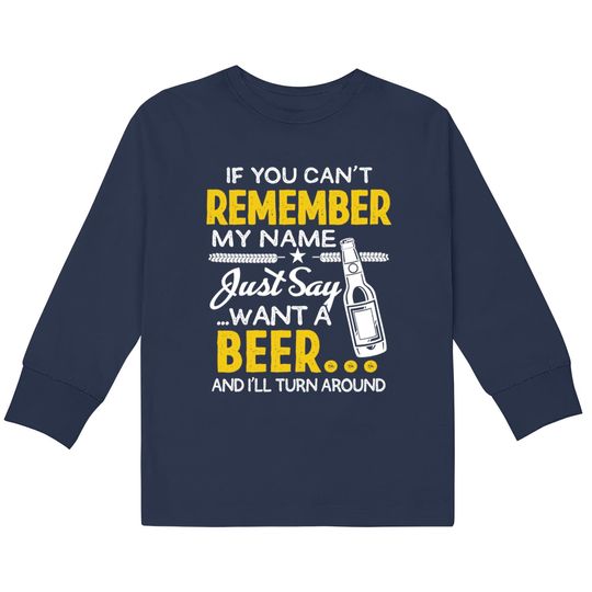 If you Can't remember my name, Just say want a beer - Beer Sayings -  Kids Long Sleeve T-Shirts