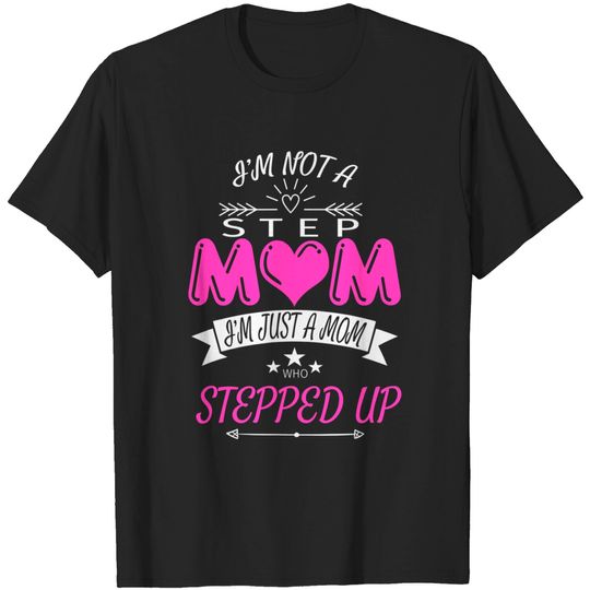 I'm Not a Step Mom I'm Just a Mom Who Stepped Up T-Shirt