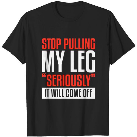 Stop Pulling My Leg Seriously It Will Come Off Amputee T-Shirt
