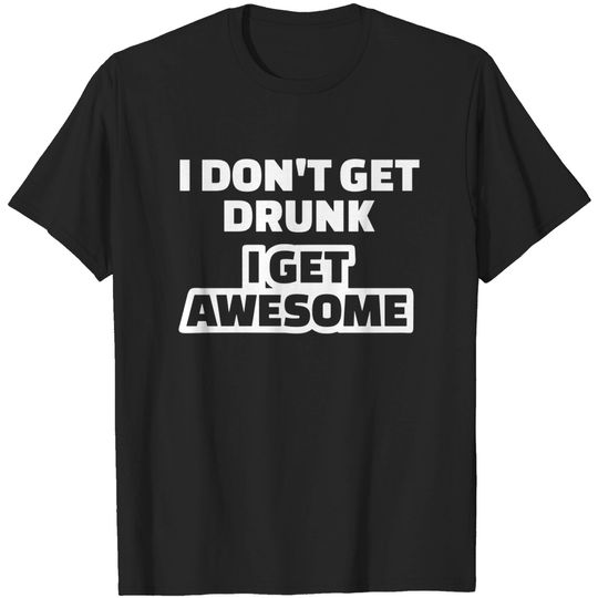 I don t get drunk I get awesome T T-shirt