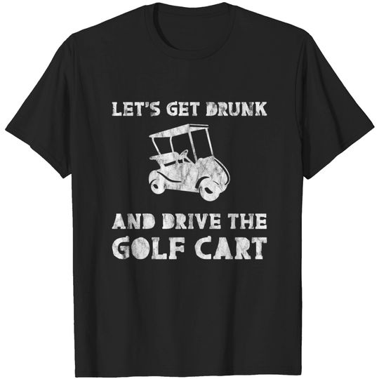 Let's Get Drunk And Drive The Golf Cart 3 T-shirt