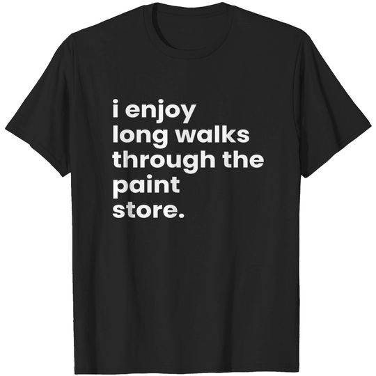 I Enjoy Long Romantic Walks Through the Paint Store - Funny Valentines Day - T-Shirt