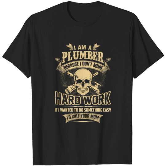 I am a plumber - Because I don't mind hard work T-shirt