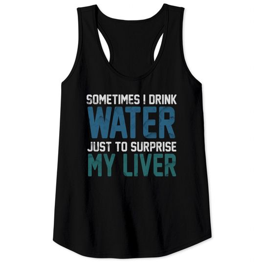 Sometimes i Drink Water Just To Surprise My Liver - Drink Water - Tank Tops